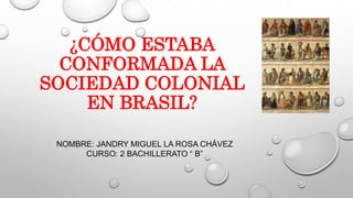 ¿CÓMO ESTABA
CONFORMADA LA
SOCIEDAD COLONIAL
EN BRASIL?
NOMBRE: JANDRY MIGUEL LA ROSA CHÁVEZ
CURSO: 2 BACHILLERATO “ B”
 
