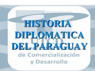 HISTORIAHISTORIA
DIPLOMATICADIPLOMATICA
DEL PARAGUAYDEL PARAGUAY
 