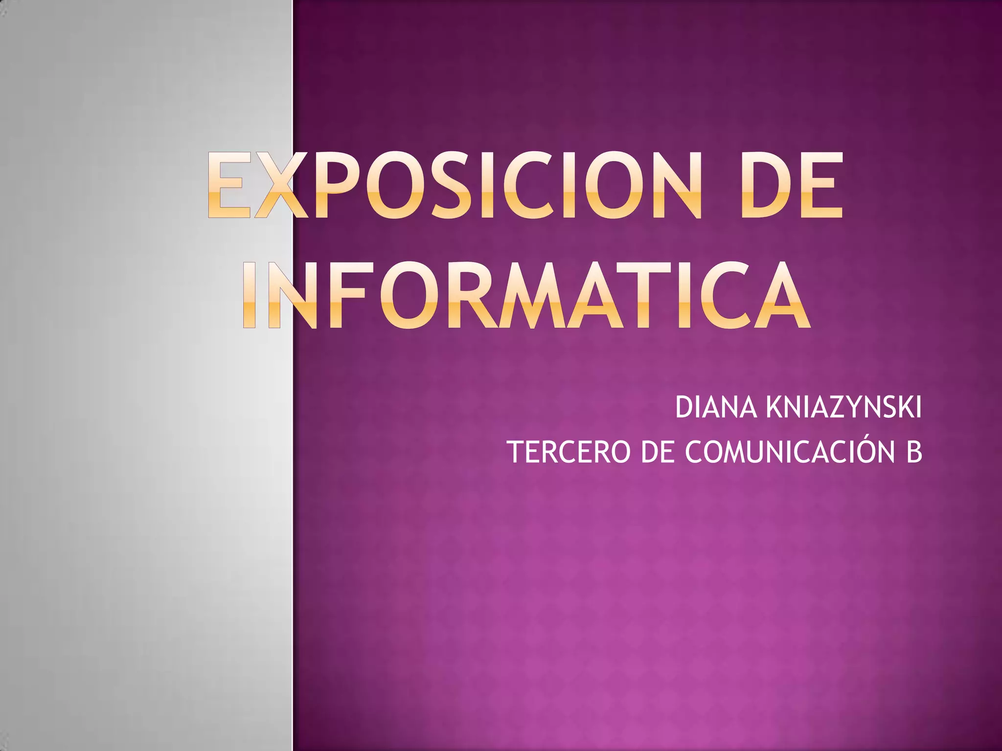 Exposicion de InformaticaDIANA KNIAZYNSKITERCERO DE COMUNICACIÓN B