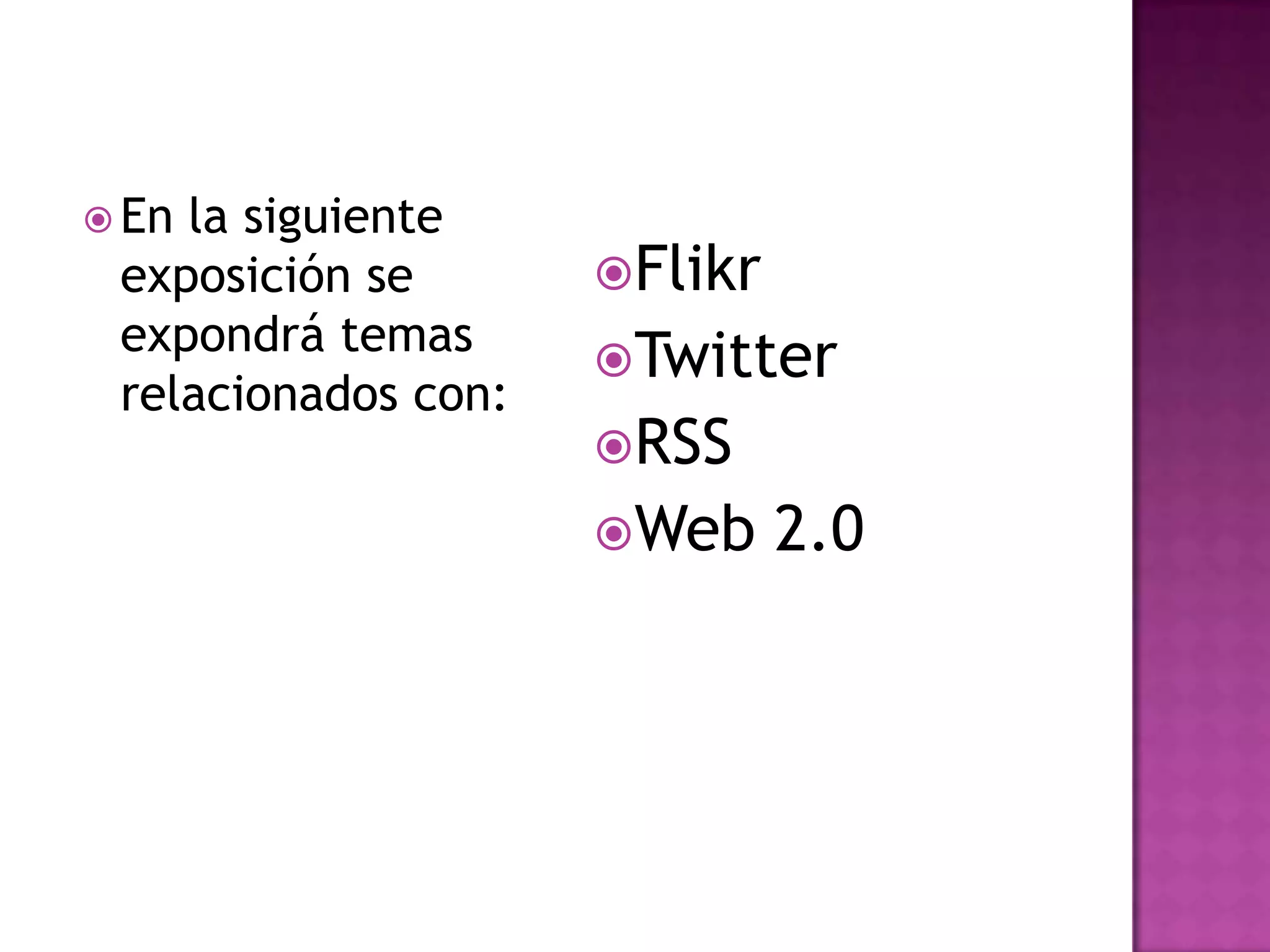 En la siguiente exposición se expondrá temas relacionados con:FlikrTwitterRSSWeb 2.0