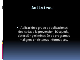 Antivirus



 Aplicación o grupo de aplicaciones
 dedicadas a la prevención, búsqueda,
 detección y eliminación de programas
 malignos en sistemas informáticos.
 