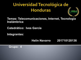Temas: Telecomunicaciones, Internet, Tecnología
Inalámbrica
Catedrático: Ives García
Integrantes:
Helin Navarro 201710120136
Grupo: 4
 