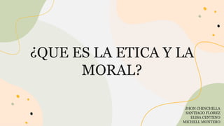 JHON CHINCHILLA
SANTIAGO FLOREZ
ELISA CENTENO
MICHELL MONTERO
¿QUE ES LA ETICA Y LA
MORAL?
 