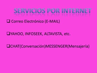  Correo Electrónico (E-MAIL)

YAHOO, INFOSEEK, ALTAVISTA, etc.

CHAT(Conversación)MESSENGER(Mensajería)
 