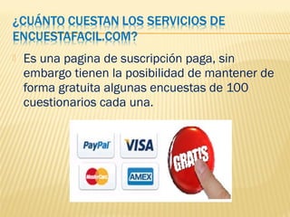  Es una pagina de suscripción paga, sin
embargo tienen la posibilidad de mantener de
forma gratuita algunas encuestas de 100
cuestionarios cada una.
 