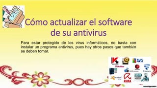 Cómo actualizar el software
de su antivirus
Para estar protegido de los virus informáticos, no basta con
instalar un programa antivirus, pues hay otros pasos que también
se deben tomar.
 