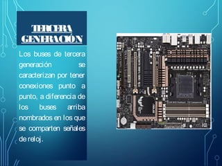 T RCE
E RA
GE RACIÓN
NE
Los buses de tercera
generación
se
caracterizan por tener
conexiones punto a
punto, a diferencia de
los buses arriba
nombrados en los que
se comparten señales
de reloj.

 