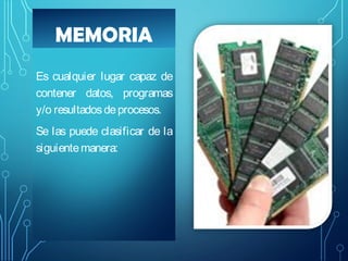 MEMORIA
Es cualquier lugar capaz de
contener datos, programas
y/o resultados de procesos.
Se las puede clasificar de la
siguiente manera:

 