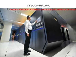 SUPERCOMPUTADORA
PUEDEN PROCESAR ENORMES CANTIDADES DE DATOS EN UN SEGUN