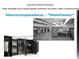 MACROCOMPUTADORAS
Están diseñadas para manejar grandes cantidades de entrada, salida y almacenamiento