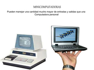 MINICOMPUTADORAS
Pueden manejar una cantidad mucho mayor de entradas y salidas que una
Computadora personal