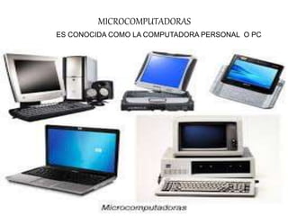 MICROCOMPUTADORAS
ES CONOCIDA COMO LA COMPUTADORA PERSONAL O PC