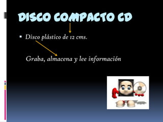 DISCO COMPACTO CD
 Disco plástico de 12 cms.


  Graba, almacena y lee información
 