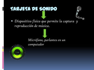 TARJETA DE SONIDO

 Dispositivo físico que permite la captura y
  reproducción de música.


           Micrófono, parlantes en un
           computador
 