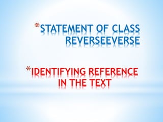 *STATEMENT OF CLASS 
REVERSEEVERSE 
*IDENTIFYING REFERENCE 
IN THE TEXT 
 