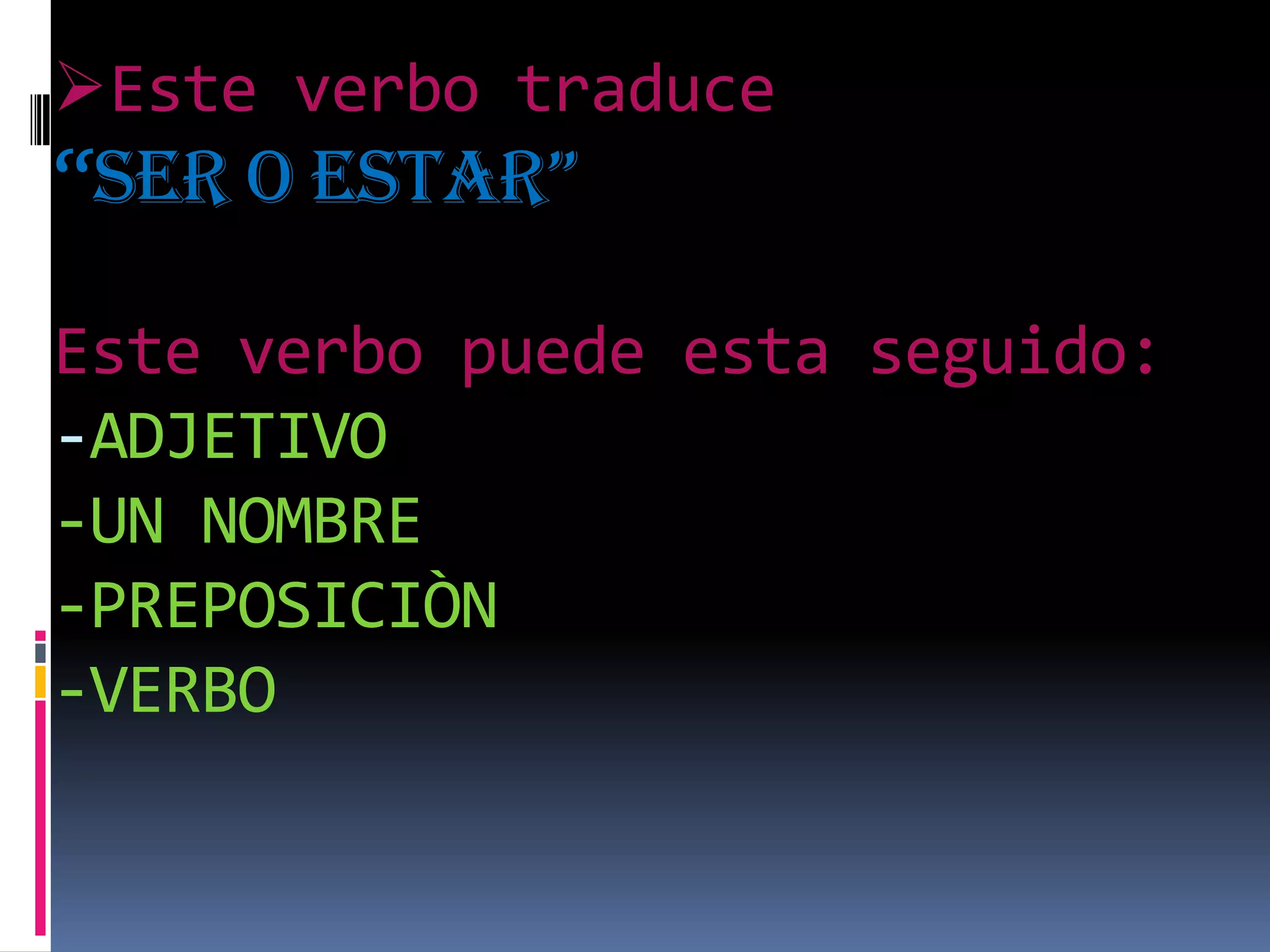 Este verbo traduce “ser O estar”Este verbo puede esta seguido:-ADJETIVO-UN NOMBRE-PREPOSICIÒN-VERBOESTRUCTURAS BÀSICASAFIRMATIVA