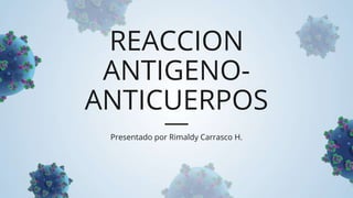 REACCION
ANTIGENO-
ANTICUERPOS
Presentado por Rimaldy Carrasco H.
 