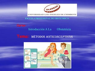 ESCUELA PROFESIONAL DE OBSTETRICIA


Curso:
         Introducción A La   Obstetricia

Tema:      Métodos Anticonceptivos
 