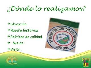 ¿Dónde lo realizamos?

Ubicación.
Reseña histórica.
Políticas de calidad.
 Misión.
Visión .
 