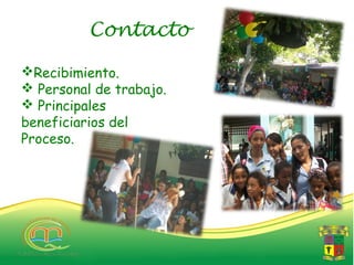 Contacto

Recibimiento.
 Personal de trabajo.
 Principales
beneficiarios del
Proceso.
 