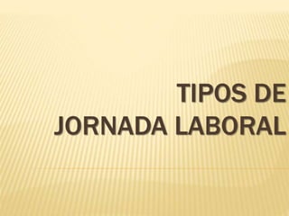 TIPOS DE
JORNADA LABORAL
 