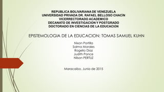 EPISTEMOLOGIA DE LA EDUCACION: TOMAS SAMUEL KUHN
Nixon Portilla
Salma Morales
Rogelio Diaz
Judith Ponce
Nilson PERTUZ
Maracaibo, Junio de 2015
 