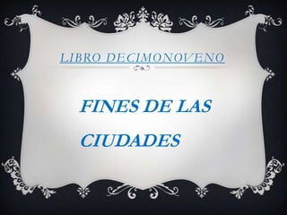 LIBRO DECIMONOVENO


  FINES DE LAS
  CIUDADES
 