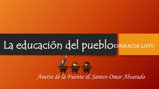 La educación del puebloEngracia Loyo
Anette de la Fuente & Santos Omar Alvarado

 