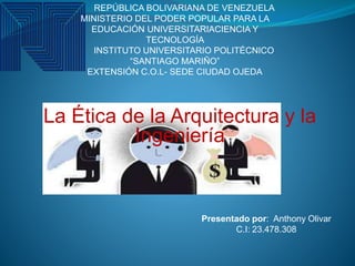 REPÚBLICA BOLIVARIANA DE VENEZUELA
MINISTERIO DEL PODER POPULAR PARA LA
EDUCACIÓN UNIVERSITARIACIENCIA Y
TECNOLOGÍA
INSTITUTO UNIVERSITARIO POLITÉCNICO
“SANTIAGO MARIÑO”
EXTENSIÓN C.O.L- SEDE CIUDAD OJEDA
Presentado por: Anthony Olivar
C.I: 23.478.308
La Ética de la Arquitectura y la
Ingeniería
 