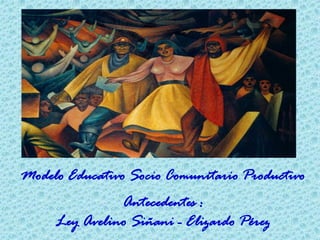 Modelo Educativo Socio Comunitario Productivo
Antecedentes :
Ley Avelino Siñani - Elizardo Pérez
 
