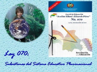 Ley 070:
Subsistemas del Sistema Educativo Plurinacional
 