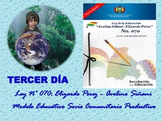 TERCER DÍA
Modelo Educativo Socio Comunitario Productivo
Ley N° 070: Elizardo Perez – Avelino Siñani
 