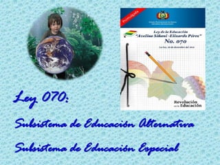 Ley 070:
Subsistema de Educación Alternativa
Subsistema de Educación Especial
 