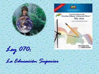 Ley 070:
La Educación Superior
 