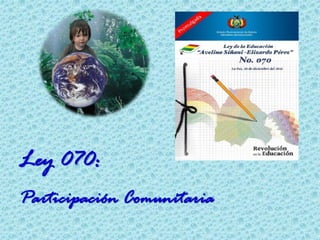 Ley 070:
Participación Comunitaria
 