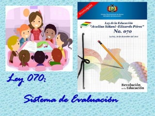 Ley 070:
Sistema de Evaluación
 