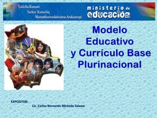 Modelo
Educativo
y Currículo Base
Plurinacional
EXPOSITOR:
Lic. Carlos Bernardo Miranda Salazar
 