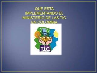 QUE ESTA
 IMPLEMENTANDO EL
MINISTERIO DE LAS TIC
    EN COLOMBIA
 