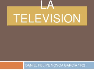 LA
TELEVISION


 DANIEL FELIPE NOVOA GARCIA 1102
 