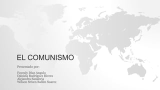 EL COMUNISMO
Presentado por:
Fayzuly Díaz Angulo
Daniela Rodríguez Rivera
Alejandra Sanabria
Wilson Stiven Ballén Suarez
 