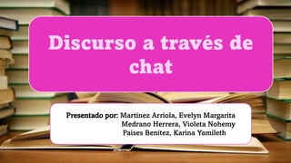 Presentado por: Martínez Arriola, Evelyn Margarita
Medrano Herrera, Violeta Nohemy
Paises Benítez, Karina Yamileth
Discurso a través de
chat
 