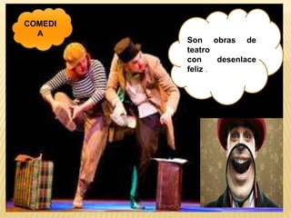 Son obras de
teatro
con desenlace
feliz .
COMEDI
A
 