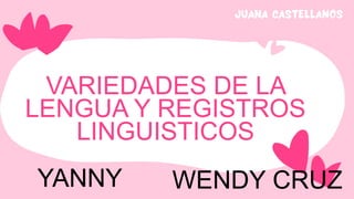 VARIEDADES DE LA
LENGUA Y REGISTROS
LINGUISTICOS
YANNY WENDY CRUZ
 