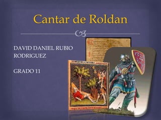 
DAVID DANIEL RUBIO
RODRIGUEZ
GRADO 11
Cantar de Roldan
 