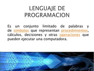 Es un conjunto limitado de palabras y
de símbolos que representan procedimientos,
cálculos, decisiones y otras operaciones que
pueden ejecutar una computadora.
 