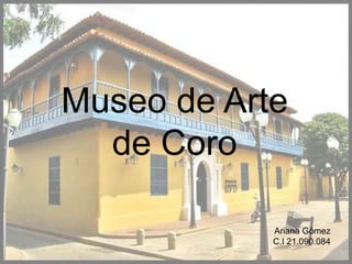 Museo de Arte
  de Coro

            Ariana Gómez
            C.I 21.090.084
 