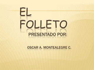 EL
FOLLETO
 PRESENTADO POR:

 OSCAR A. MONTEALEGRE C.
 