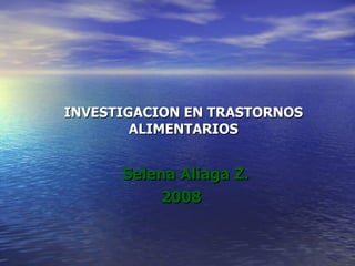 INVESTIGACION EN TRASTORNOS ALIMENTARIOS Selena Aliaga Z. 2008  