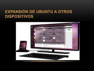 EXPANSIÓN DE UBUNTU A OTROS
DISPOSITIVOS
 