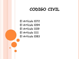 CODIGO CIVIL El Artículo 1072  El Artículo  1094  El Artículo  1109 El Artículo  1111 El Artículo  1083 